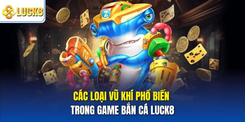 Các loại vũ khí phổ biến trong game bắn cá Luck8