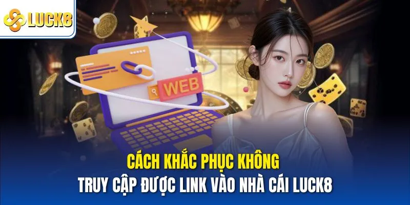 Cách khắc phục không truy cập được Link vào nhà cái Luck8