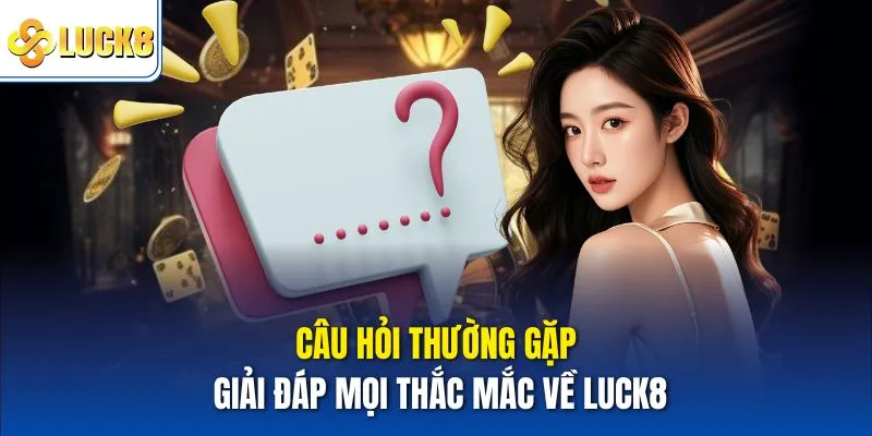 Câu hỏi thường gặp giải đáp mọi thắc mắc về Luck8