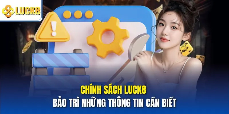 Luck8 Bảo Trì – Thông Tin Chi Tiết Và Hướng Dẫn Truy Cập 2 Chính sách Luck8 bảo trì những thông tin cần biết