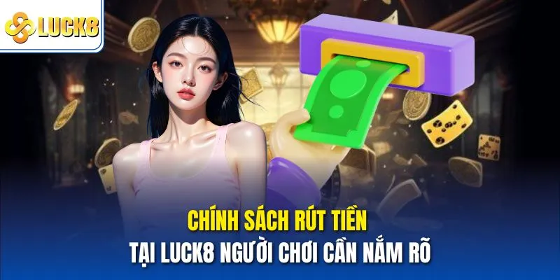 Luck8 Không Rút Được Tiền - Nguyên Nhân Và Cách Khắc Phục 2 Chính sách rút tiền tại Luck8 người chơi cần nắm rõ