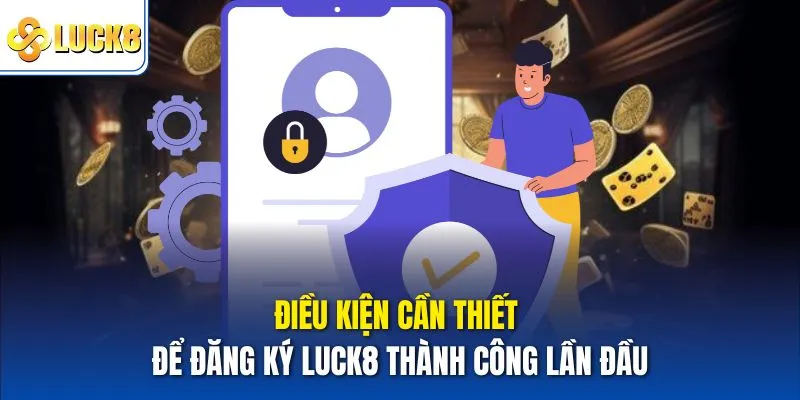 Điều kiện cần thiết để đăng ký Luck8 thành công lần đầu