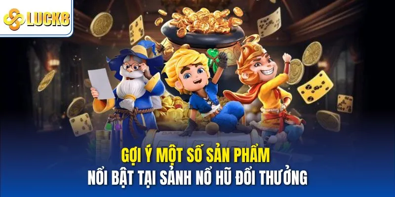 Gợi ý một số sản phẩm nổi bật tại sảnh nổ hũ đổi thưởng