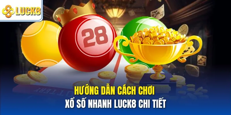 Hướng dẫn cách chơi xổ số nhanh Luck8 chi tiết