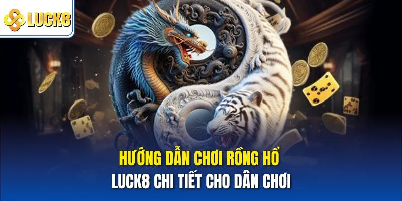Hướng dẫn chơi rồng hổ Luck8 chi tiết cho dân chơi