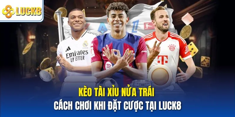Kèo Tài Xỉu Nửa Trái - Cách Chơi Khi Đặt Cược Tại Luck8 2 Kèo tài xỉu nửa trái