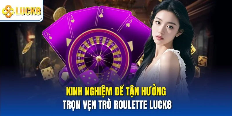 Kinh nghiệm để tận hưởng trọn vẹn trò Roulette Luck8