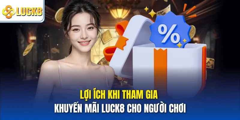 Khuyến Mãi Luck8 Thu Hút Người Chơi Với Ưu Đãi Độc Quyền 2 Lợi ích khi tham gia Khuyến mãi Luck8 cho người chơi