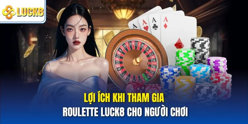 Lợi ích khi tham gia Roulette Luck8 cho người chơi