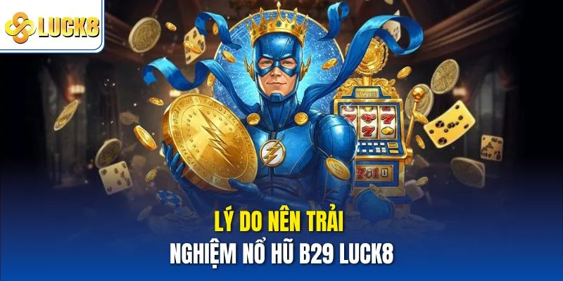 Lý do nên trải nghiệm Nổ hũ B29 Luck8