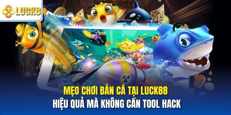 Mẹo chơi bắn cá tại Luck8 hiệu quả mà không cần tool hack