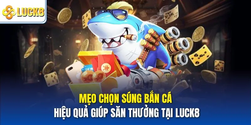 Mẹo Chọn Súng Bắn Cá Hiệu Quả Giúp Săn Thưởng Tại Luck8 8 Mẹo chọn súng bắn cá
