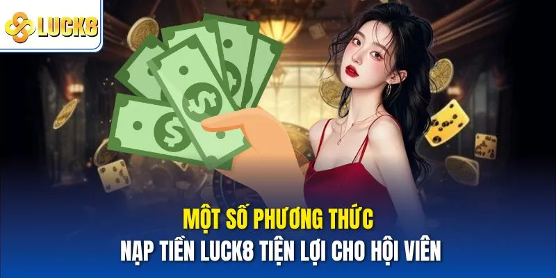 Một số phương thức nạp tiền Luck8 tiện lợi cho hội viên