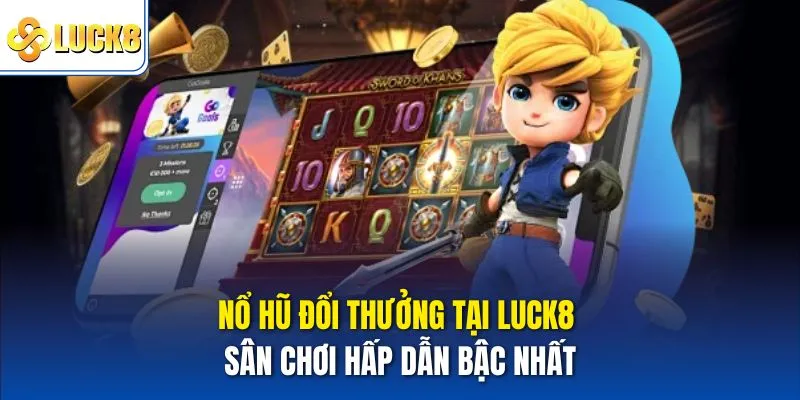 Nổ Hũ Đổi Thưởng Tại Luck8 – Sân Chơi Hấp Dẫn Bậc Nhất 5 Nổ hũ đổi thưởng
