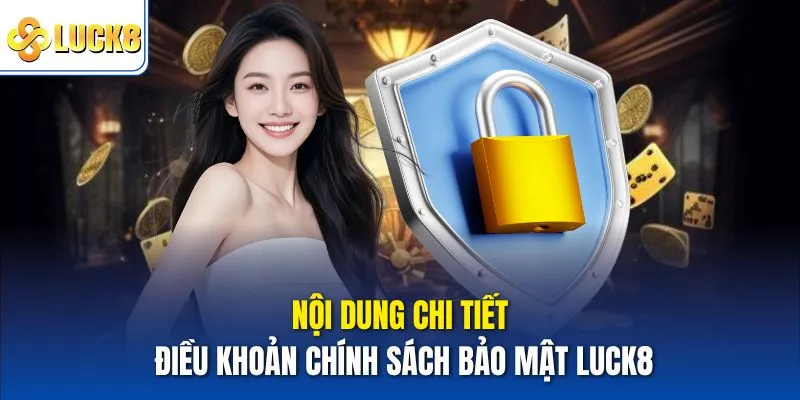 Chính Sách Bảo Mật Luck8 - Điều Khoản Bảo Vệ Quyền Thành Viên 2 Nội dung chi tiết điều khoản chính sách bảo mật Luc