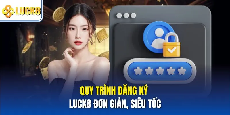 Quy trình đăng ký luck8 đơn giản, siêu tốc