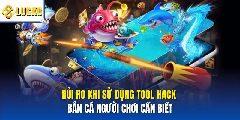 Rủi ro khi sử dụng Tool hack bắn cá người chơi cần biết