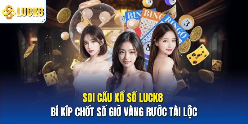 Soi Cầu Xổ Số Luck8 - Bí Kíp Chốt Số Giờ Vàng Rước Tài Lộc 4 soi cầu xổ số