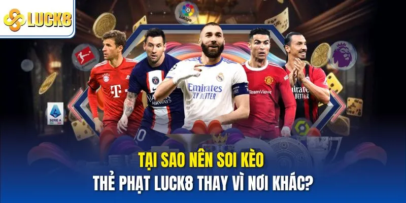 Tại sao nên soi kèo thẻ phạt luck8 thay vì nơi khác?