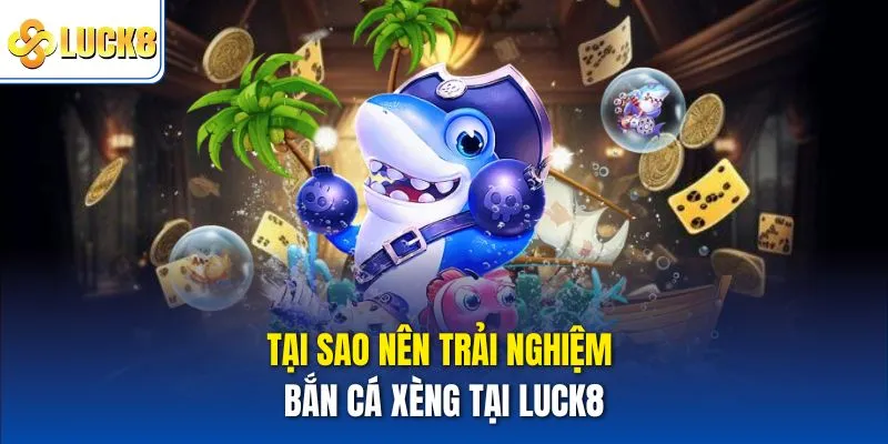 Tại sao nên trải nghiệm bắn cá xèng tại Luck8