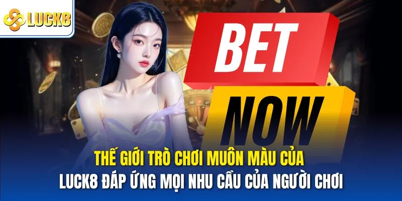 Thế giới trò chơi muôn màu của Luck8 đáp ứng mọi nhu cầu của người chơi