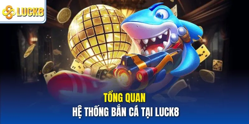 Tổng quan hệ thống bắn cá tại Luck8