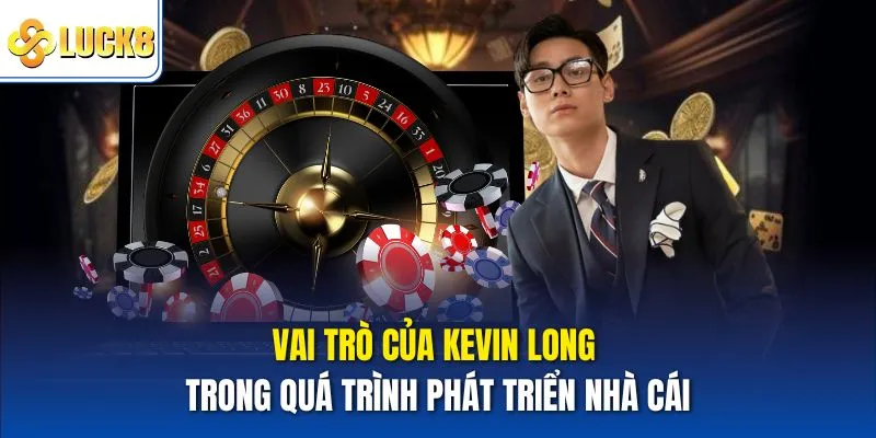 CEO Kevin Long – Nhân Vật Đứng Sau Sự Phát Triển Của Luck8 2 Vai trò của Kevin Long trong quá trình phát triển nhà cái