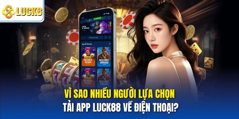 Tải App Luck8 - Trải Nghiệm Tiện Lợi, Nhận Ưu Đãi Khủng 1 Vì sao nhiều người lựa chọn Tải app Luck8 về điện thoại?